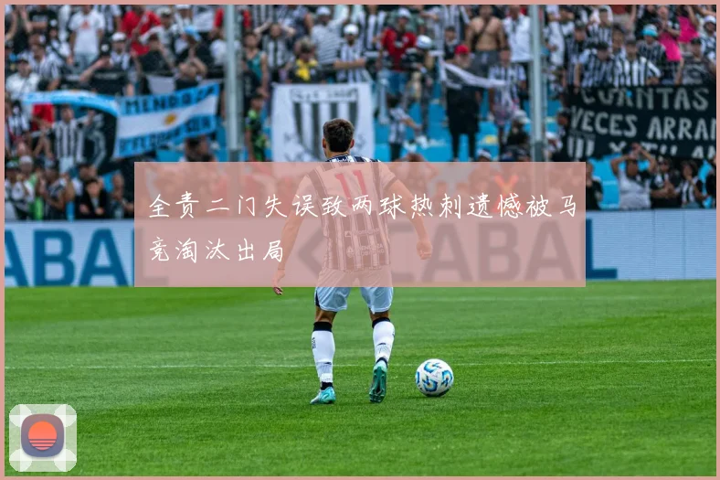 全责二门失误致两球热刺遗憾被马竞淘汰出局