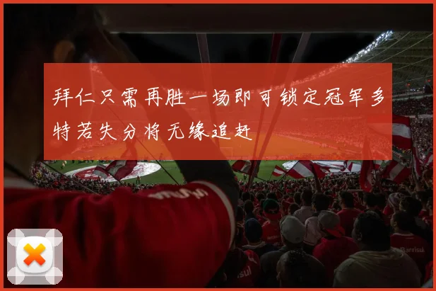 拜仁只需再胜一场即可锁定冠军多特若失分将无缘追赶