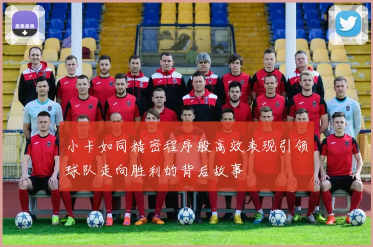 小卡如同精密程序般高效表现引领球队走向胜利的背后故事