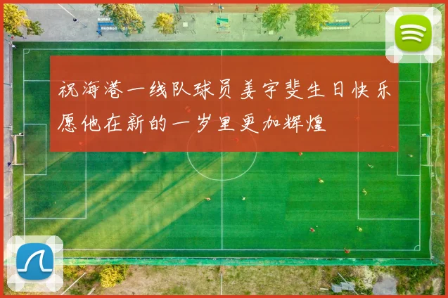 祝海港一线队球员姜宇斐生日快乐愿他在新的一岁里更加辉煌