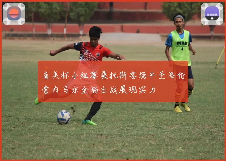 南美杯小组赛桑托斯客场平圣洛伦索内马尔全场出战展现实力
