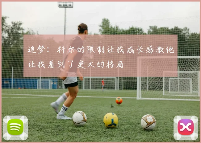 追梦：科尔的限制让我成长感激他让我看到了更大的格局