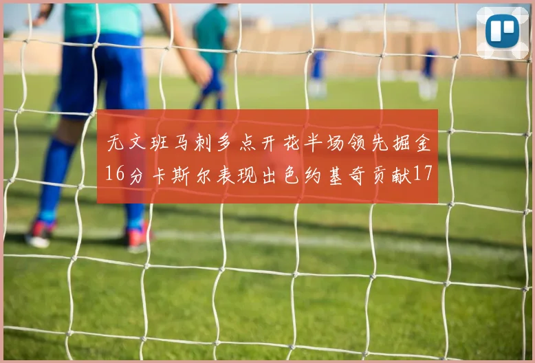 无文班马刺多点开花半场领先掘金16分卡斯尔表现出色约基奇贡献17分11篮板