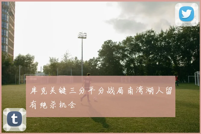 库克关键三分平分战局南湾湖人留有绝杀机会